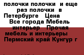 полочки полочки  и еще раз полочки  в  Петербурге › Цена ­ 500 - Все города Мебель, интерьер » Прочая мебель и интерьеры   . Пермский край,Кунгур г.